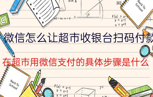 微信怎么让超市收银台扫码付款 在超市用微信支付的具体步骤是什么？